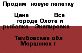 Продам  новую палатку › Цена ­ 10 000 - Все города Охота и рыбалка » Экипировка   . Тамбовская обл.,Моршанск г.